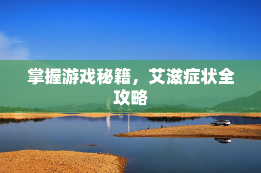 掌握游戏秘籍，艾滋症状全攻略
