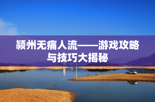 颍州无痛人流——游戏攻略与技巧大揭秘