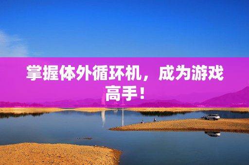 掌握体外循环机，成为游戏高手！