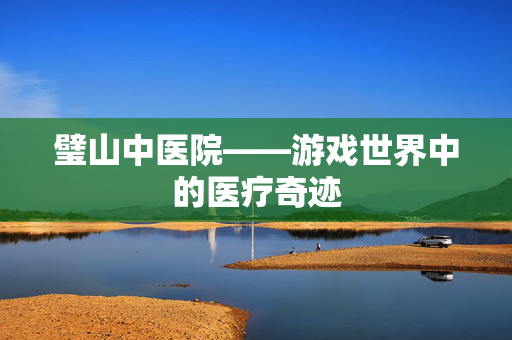 璧山中医院——游戏世界中的医疗奇迹