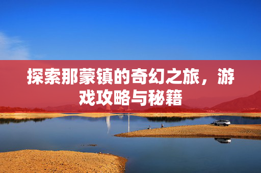 探索那蒙镇的奇幻之旅，游戏攻略与秘籍