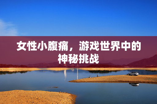 女性小腹痛，游戏世界中的神秘挑战