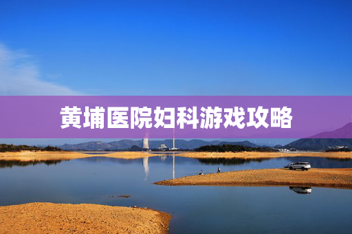 黄埔医院妇科游戏攻略