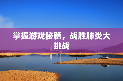 掌握游戏秘籍，战胜肺炎大挑战