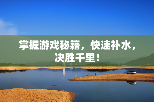 掌握游戏秘籍，快速补水，决胜千里！