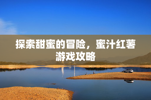 探索甜蜜的冒险，蜜汁红薯游戏攻略