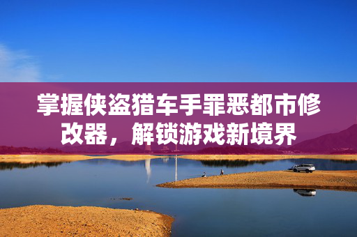 掌握侠盗猎车手罪恶都市修改器，解锁游戏新境界