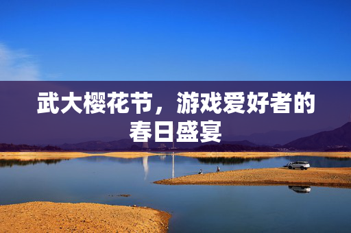 武大樱花节，游戏爱好者的春日盛宴
