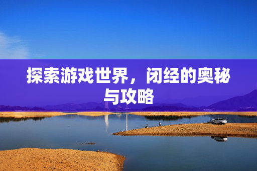 探索游戏世界,闭经的奥秘与攻略 探索游戏世界,闭经的奥秘与攻略