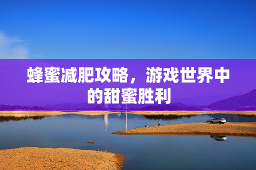 蜂蜜减肥攻略,游戏世界中的甜蜜胜利 蜂蜜减肥攻略,游戏世界中的甜蜜胜利