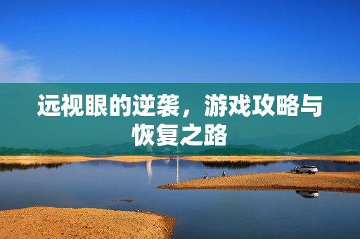 远视眼的逆袭,游戏攻略与恢复之路 远视眼的逆袭,游戏攻略与恢复之路