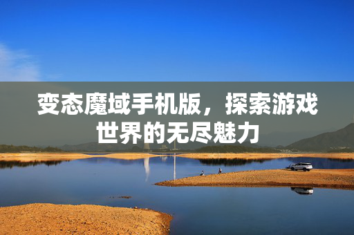 变态魔域手机版，探索游戏世界的无尽魅力
