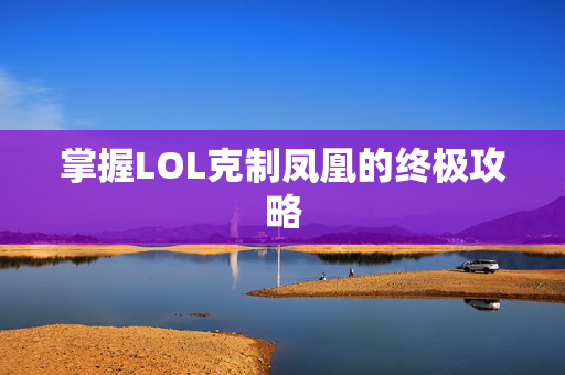 掌握LOL克制凤凰的终极攻略
