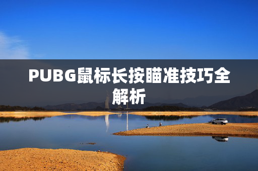 PUBG鼠标长按瞄准技巧全解析