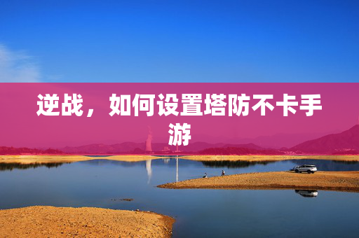 逆战，如何设置塔防不卡手游
