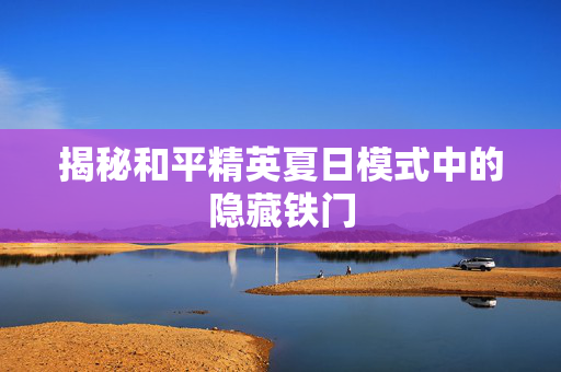 揭秘和平精英夏日模式中的隐藏铁门
