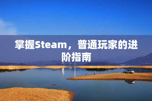 掌握Steam，普通玩家的进阶指南