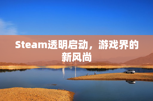 Steam透明启动，游戏界的新风尚