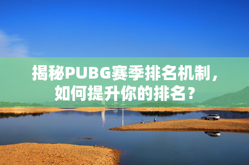 揭秘PUBG赛季排名机制，如何提升你的排名？