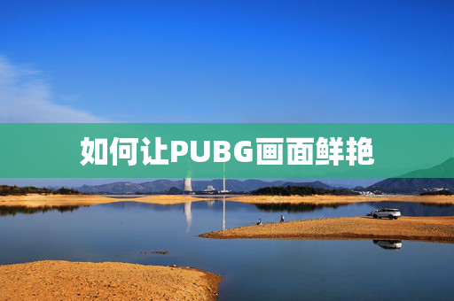 如何让PUBG画面鲜艳