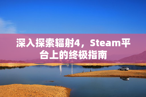 深入探索辐射4，Steam平台上的终极指南