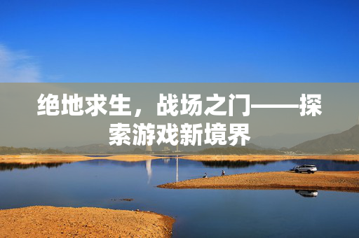 绝地求生，战场之门——探索游戏新境界