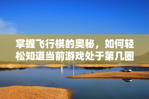 掌握飞行棋的奥秘，如何轻松知道当前游戏处于第几圈？