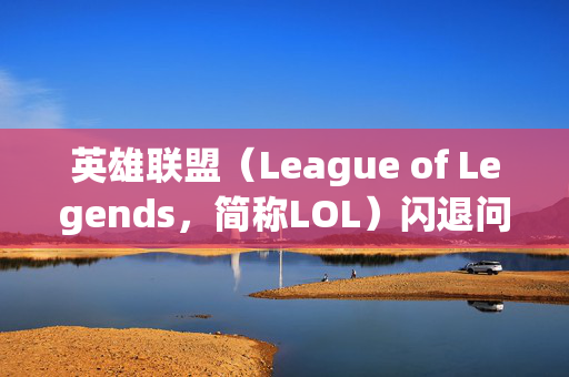 英雄联盟（League of Legends，简称LOL）闪退问题全面解析