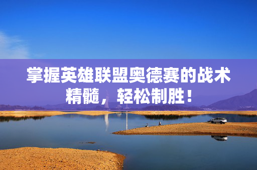 掌握英雄联盟奥德赛的战术精髓，轻松制胜！