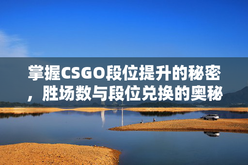 掌握CSGO段位提升的秘密，胜场数与段位兑换的奥秘