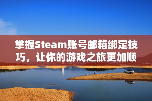掌握Steam账号邮箱绑定技巧，让你的游戏之旅更加顺畅