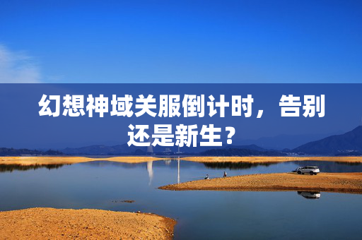 幻想神域关服倒计时，告别还是新生？