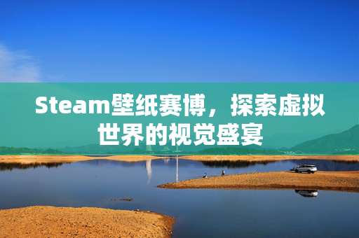 Steam壁纸赛博，探索虚拟世界的视觉盛宴