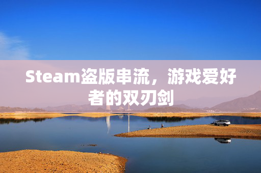 Steam盗版串流，游戏爱好者的双刃剑