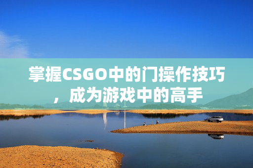 掌握CSGO中的门操作技巧，成为游戏中的高手