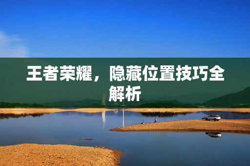 王者荣耀，隐藏位置技巧全解析