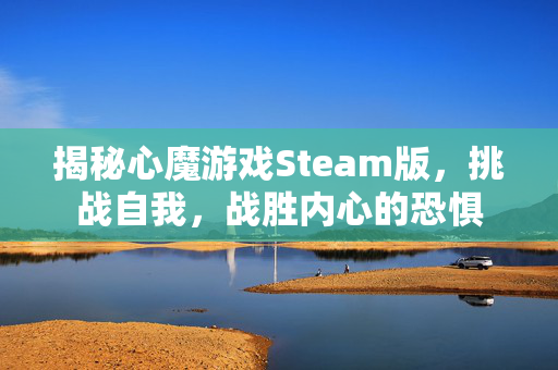 揭秘心魔游戏Steam版，挑战自我，战胜内心的恐惧