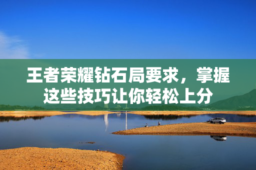 王者荣耀钻石局要求，掌握这些技巧让你轻松上分