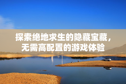 探索绝地求生的隐藏宝藏，无需高配置的游戏体验