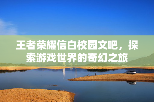 王者荣耀信白校园文吧，探索游戏世界的奇幻之旅