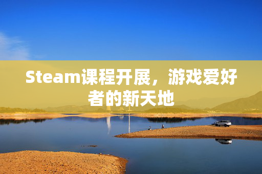 Steam课程开展，游戏爱好者的新天地