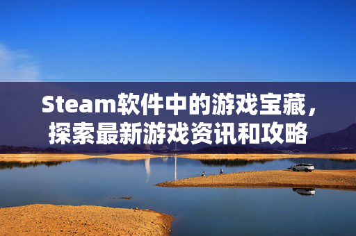 Steam软件中的游戏宝藏，探索最新游戏资讯和攻略