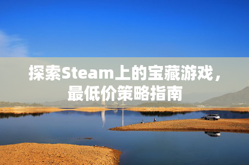 探索Steam上的宝藏游戏，最低价策略指南