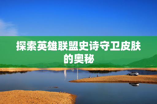 探索英雄联盟史诗守卫皮肤的奥秘