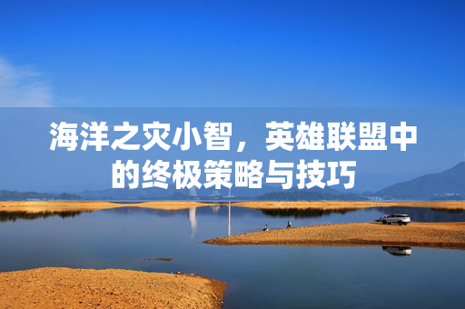 海洋之灾小智，英雄联盟中的终极策略与技巧