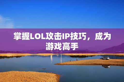 掌握LOL攻击IP技巧，成为游戏高手