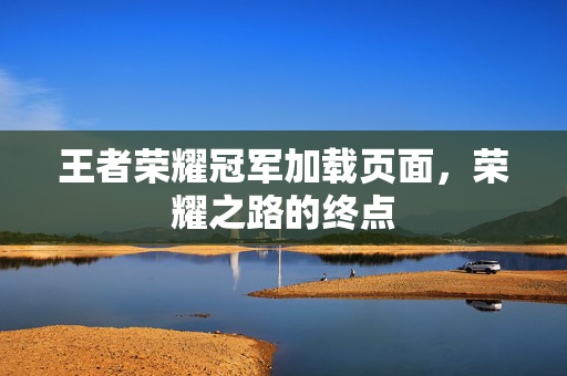王者荣耀冠军加载页面，荣耀之路的终点