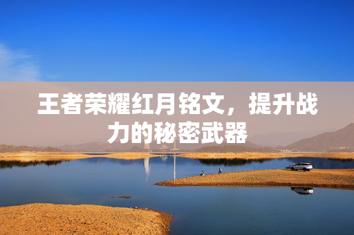 王者荣耀红月铭文，提升战力的秘密武器