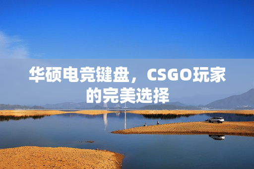 华硕电竞键盘，CSGO玩家的完美选择