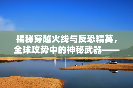 揭秘穿越火线与反恐精英，全球攻势中的神秘武器——C4